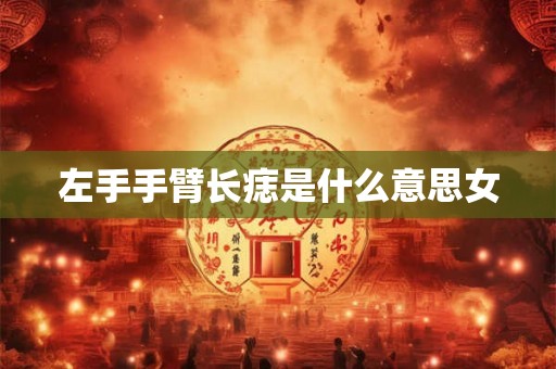 左手手臂长痣是什么意思女 左手手臂长痣是什么意思女