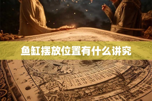 鱼缸摆放位置有什么讲究 鱼缸摆放位置有什么讲究