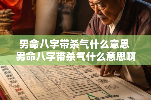 男命八字带杀气什么意思 男命八字带杀气什么意思啊 男命八字带杀气什么意思 男命八字带杀气什么意思啊