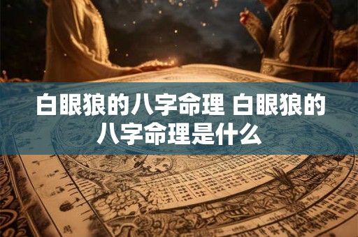 白眼狼的八字命理 白眼狼的八字命理是什么 白眼狼的八字命理 白眼狼的八字命理是什么