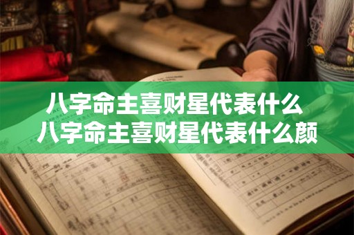 八字命主喜财星代表什么 八字命主喜财星代表什么颜色 八字命主喜财星代表什么 八字命主喜财星代表什么颜色