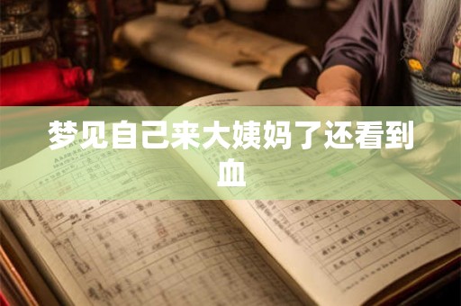 梦见自己来大姨妈了还看到血 梦见自己来大姨妈了还看到血