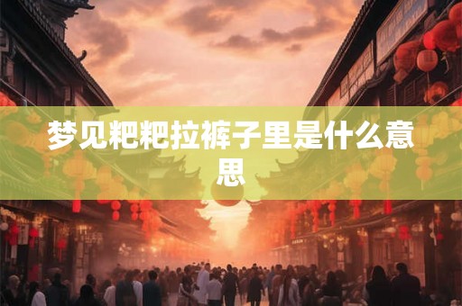 梦见粑粑拉裤子里是什么意思 梦见粑粑拉裤子里是什么意思