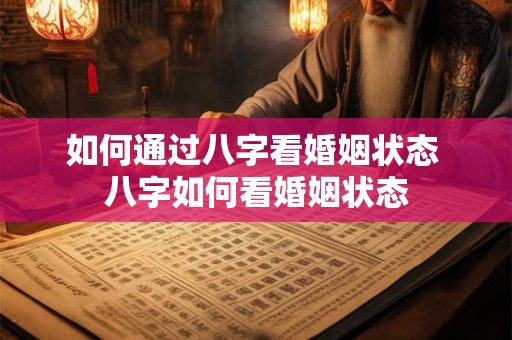 如何通过八字看婚姻状态 八字如何看婚姻状态 如何通过八字看婚姻状态 八字如何看婚姻状态