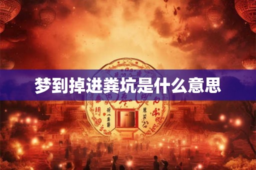 梦到掉进粪坑是什么意思 梦到掉进粪坑是什么意思