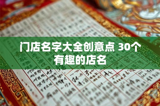 门店名字大全创意点 30个有趣的店名 门店名字大全创意点 30个有趣的店名