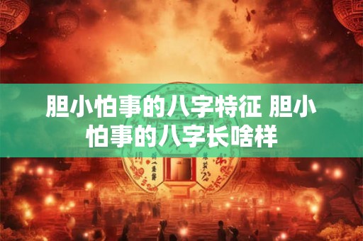 胆小怕事的八字特征 胆小怕事的八字长啥样 胆小怕事的八字特征 胆小怕事的八字长啥样