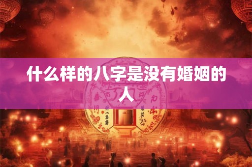 什么样的八字是没有婚姻的人 什么样的八字是没有婚姻的人