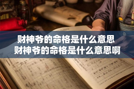 财神爷的命格是什么意思 财神爷的命格是什么意思啊 财神爷的命格是什么意思 财神爷的命格是什么意思啊