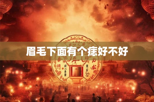 眉毛下面有个痣好不好 眉毛下面有个痣好不好