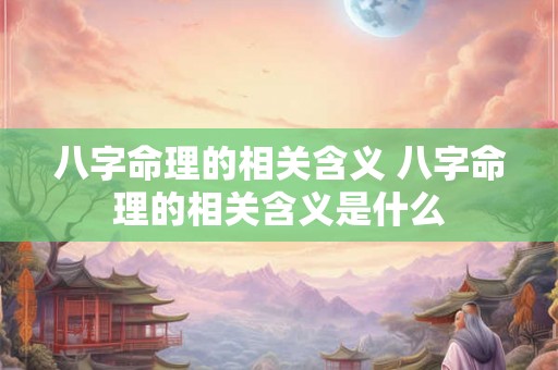 八字命理的相关含义 八字命理的相关含义是什么 八字命理的相关含义 八字命理的相关含义是什么