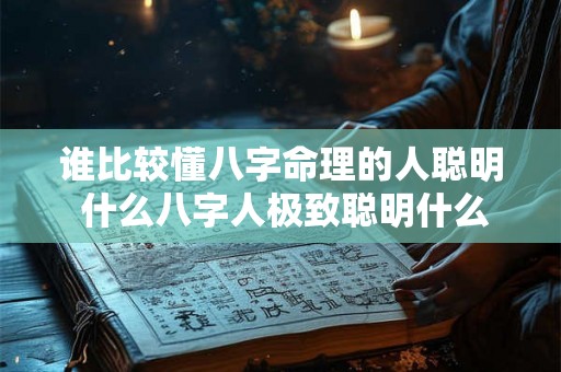 谁比较懂八字命理的人聪明 什么八字人极致聪明什么八字的人最聪明