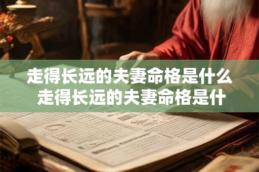 走得长远的夫妻命格是什么 走得长远的夫妻命格是什么样的 走得长远的夫妻命格是什么 走得长远的夫妻命格是什么样的