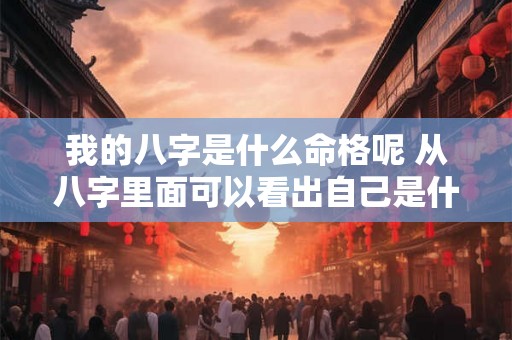 我的八字是什么命格呢 从八字里面可以看出自己是什么命