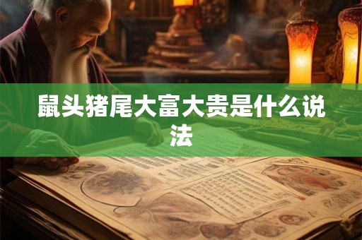 鼠头猪尾大富大贵是什么说法 鼠头猪尾大富大贵是什么说法