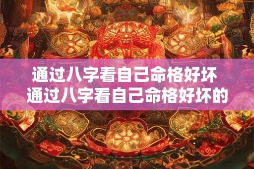 通过八字看自己命格好坏 通过八字看自己命格好坏的方法