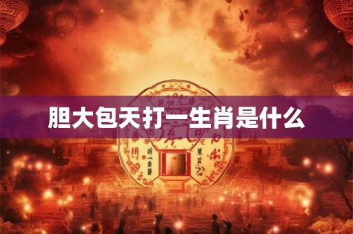 胆大包天打一生肖是什么