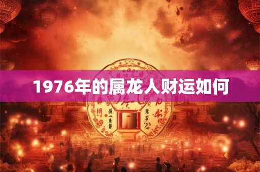 1976年的属龙人财运如何