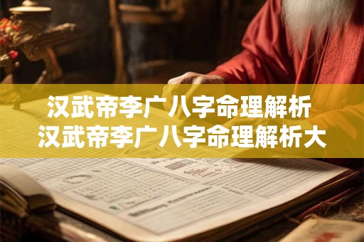 汉武帝李广八字命理解析 汉武帝李广八字命理解析大全