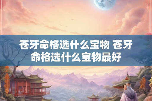 苍牙命格选什么宝物 苍牙命格选什么宝物最好