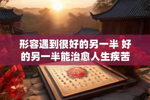 形容遇到很好的另一半 好的另一半能治愈人生疾苦