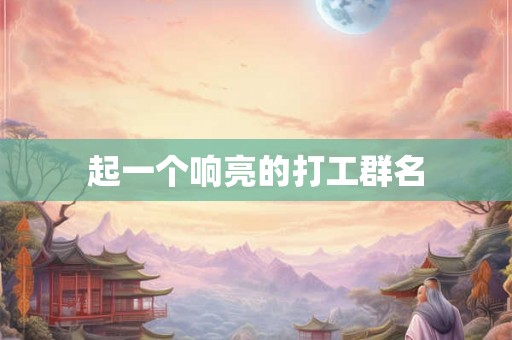 起一个响亮的打工群名
