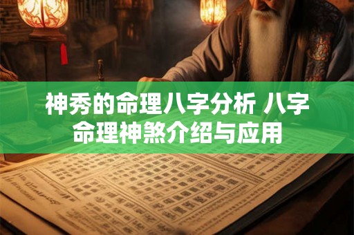 神秀的命理八字分析 八字命理神煞介绍与应用 神秀的命理八字分析 八字命理神煞介绍与应用