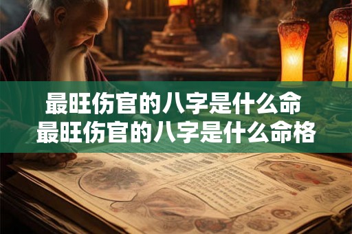 最旺伤官的八字是什么命 最旺伤官的八字是什么命格 最旺伤官的八字是什么命 最旺伤官的八字是什么命格