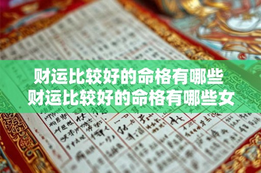 财运比较好的命格有哪些 财运比较好的命格有哪些女人 财运比较好的命格有哪些 财运比较好的命格有哪些女人