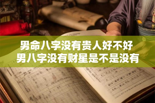 男命八字没有贵人好不好 男八字没有财星是不是没有婚姻 男命八字没有贵人好不好 男八字没有财星是不是没有婚姻