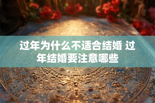 过年为什么不适合结婚 过年结婚要注意哪些