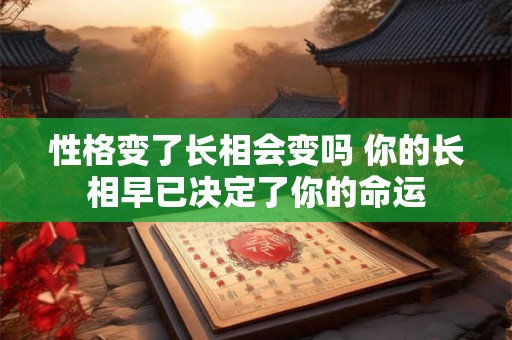 性格变了长相会变吗 你的长相早已决定了你的命运