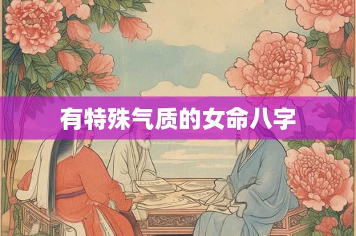 有特殊气质的女命八字 有特殊气质的女命八字