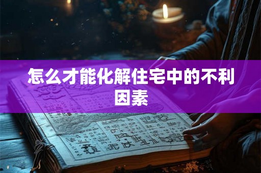 怎么才能化解住宅中的不利因素 怎么才能化解住宅中的不利因素