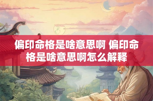 偏印命格是啥意思啊 偏印命格是啥意思啊怎么解释 偏印命格是啥意思啊 偏印命格是啥意思啊怎么解释