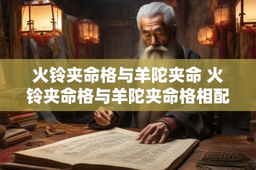 火铃夹命格与羊陀夹命 火铃夹命格与羊陀夹命格相配吗 火铃夹命格与羊陀夹命 火铃夹命格与羊陀夹命格相配吗