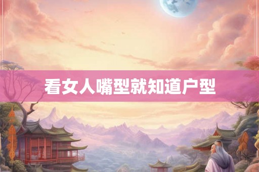 看女人嘴型就知道户型 看女人嘴型就知道户型