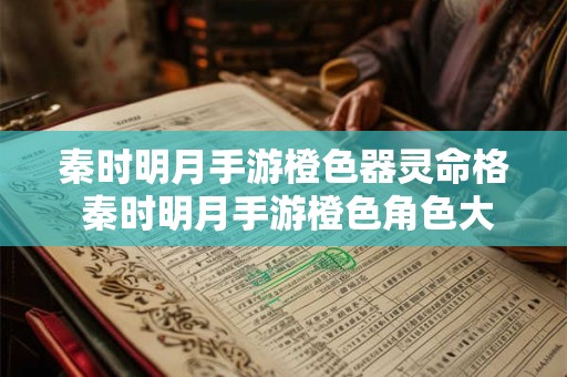 秦时明月手游橙色器灵命格 秦时明月手游橙色角色大全2026 秦时明月手游橙色器灵命格 秦时明月手游橙色角色大全2026