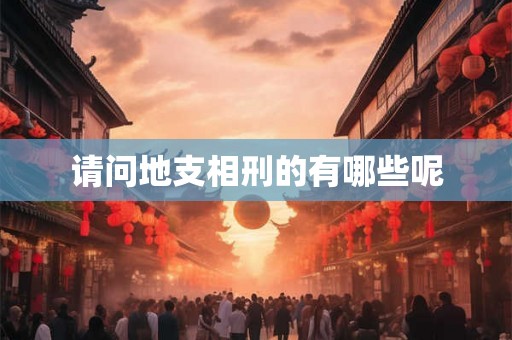 请问地支相刑的有哪些呢 请问地支相刑的有哪些呢