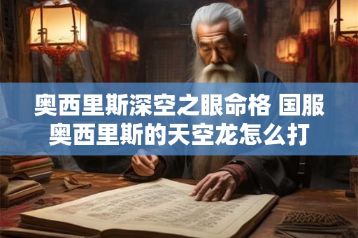 奥西里斯深空之眼命格 国服奥西里斯的天空龙怎么打 奥西里斯深空之眼命格 国服奥西里斯的天空龙怎么打
