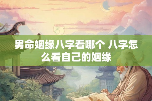 男命姻缘八字看哪个 八字怎么看自己的姻缘 男命姻缘八字看哪个 八字怎么看自己的姻缘
