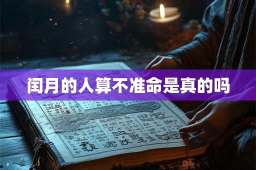 闰月的人算不准命是真的吗 闰月的人算不准命是真的吗