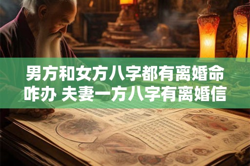 男方和女方八字都有离婚命咋办 夫妻一方八字有离婚信息另一方没有 男方和女方八字都有离婚命咋办 夫妻一方八字有离婚信息另一方没有