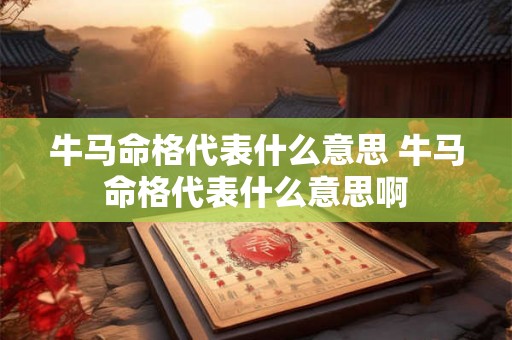 牛马命格代表什么意思 牛马命格代表什么意思啊