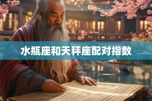 水瓶座和天秤座配对指数 水瓶座和天秤座配对指数