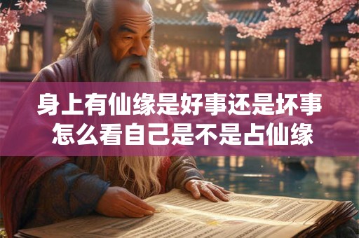 身上有仙缘是好事还是坏事 怎么看自己是不是占仙缘 身上有仙缘是好事还是坏事 怎么看自己是不是占仙缘