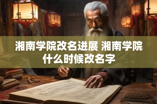 湘南学院改名进展 湘南学院什么时候改名字 湘南学院改名进展 湘南学院什么时候改名字