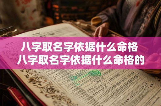 八字取名字依据什么命格 八字取名字依据什么命格的 八字取名字依据什么命格 八字取名字依据什么命格的