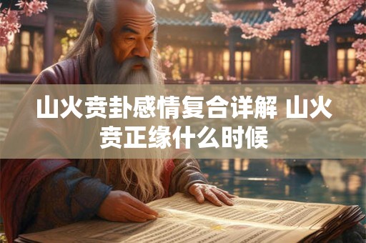 山火贲卦感情复合详解 山火贲正缘什么时候 山火贲卦感情复合详解 山火贲正缘什么时候