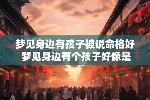 梦见身边有孩子被说命格好 梦见身边有个孩子好像是自己的